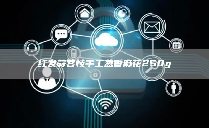 紅發(fā)蒜蓉枝手工蔥香麻花250g(圖1) 紅發(fā)蒜蓉枝手工蔥香麻花250g(圖1)